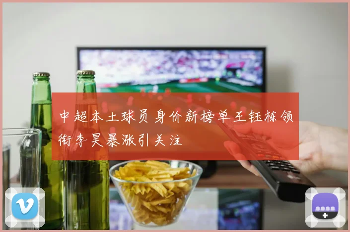 中超本土球员身价新榜单王钰栋领衔李昊暴涨引关注