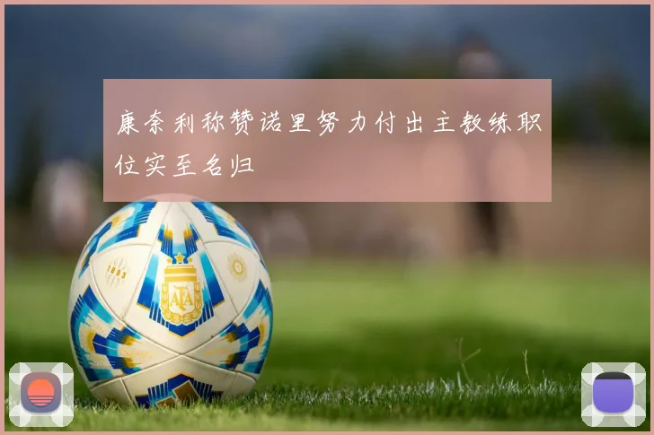 康奈利称赞诺里努力付出主教练职位实至名归