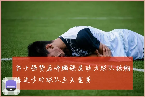 郭士强赞庞峥麟强度助力球队杨瀚森进步对球队至关重要