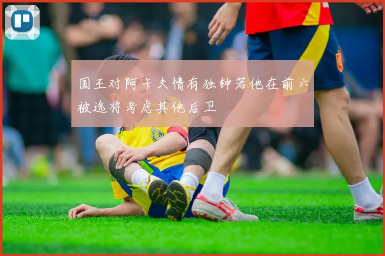 国王对阿卡夫情有独钟若他在前六被选将考虑其他后卫