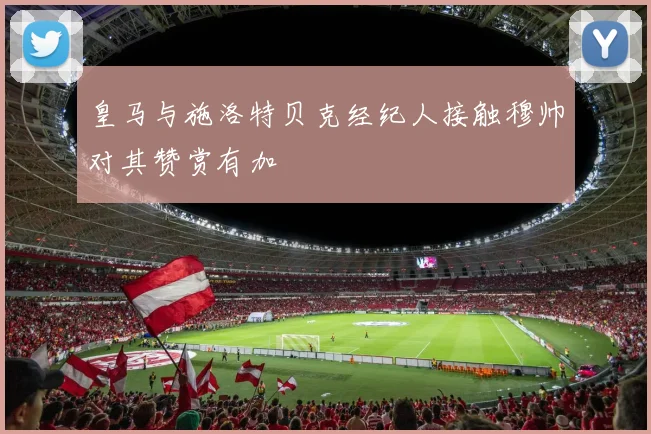 皇马与施洛特贝克经纪人接触穆帅对其赞赏有加