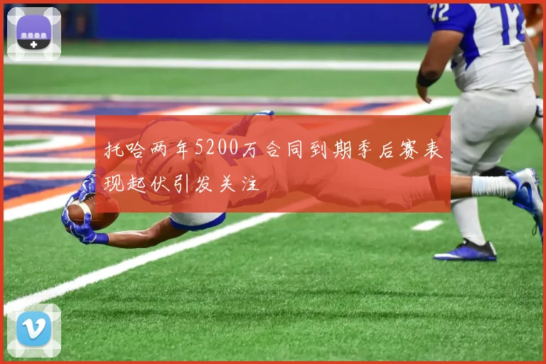 托哈两年5200万合同到期季后赛表现起伏引发关注