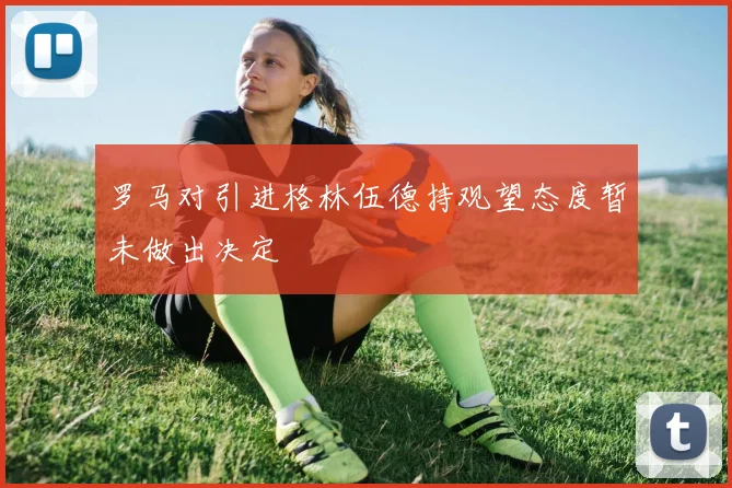 罗马对引进格林伍德持观望态度暂未做出决定