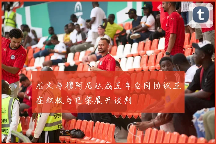 尤文与穆阿尼达成五年合同协议正在积极与巴黎展开谈判