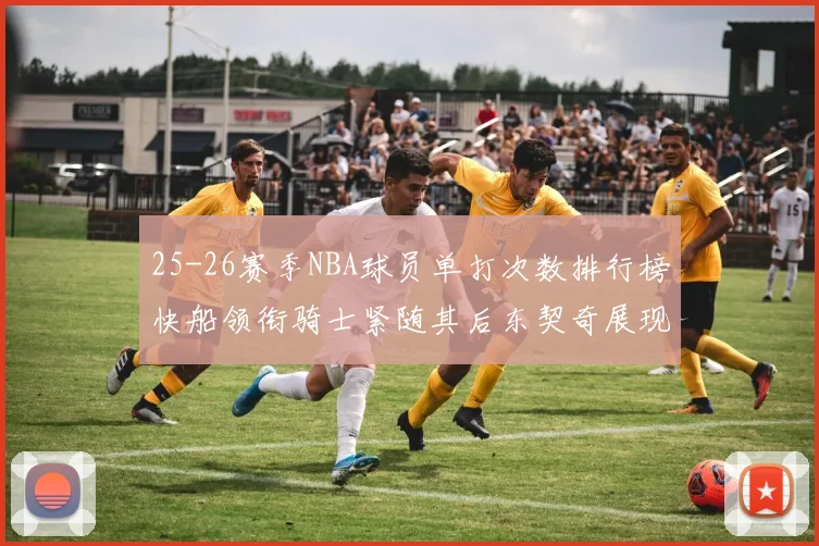 25-26赛季NBA球员单打次数排行榜快船领衔骑士紧随其后东契奇展现最高效率